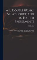 Wil. Double &c. &c. &c. at Court, and in Higher Preferments: a Dialogue Between Wil. Double, Bob Booty, and Watkin Trusty. In the Month of August, 1742