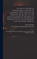 Letter to the Right Honourable the Earl of Liverpool, First Lord of the Treasury, &c, &c, &c, on the Licentiousness of the Press, as Destructive of the Monarchy and the Public Morals