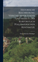 Historische Beschreibung verschiedener Städte und Märkte der kurfürstlich pfalzbaierischen Rentämter.