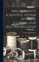 Mrs. Herbert's Scientific System of Dress Cutting, for Self-instruction