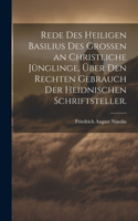 Rede des heiligen Basilius des Grossen an christliche Jünglinge, über den rechten Gebrauch der heidnischen Schriftsteller.