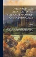Original Pieces Relative To The Trial And Execution Of Mr. John Calas: Merchant At Toulouse, Who Was Broke On The Wheel In That City, ... For The Supposed Murder Of His Eldest Son, ... With A Preface, And Remarks On The