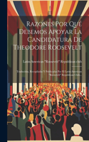 Razones Por Qué Debemos Apoyar La Candidatura De Theodore Roosevelt: Traducidas, Recopiladas Y Publicadas Por El Latin-american "roosevelt" Republican Club...