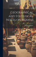 Geographical and Statistical Notes on Mexico