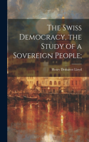 Swiss Democracy, the Study of a Sovereign People;