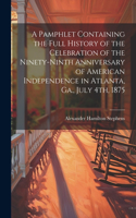 Pamphlet Containing the Full History of the Celebration of the Ninety-ninth Anniversary of American Independence in Atlanta, Ga., July 4th, 1875