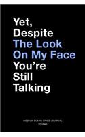 Yet, Despite The Look On My Face You're Still Talking, Medium Blank Lined Journal, 109 Pages