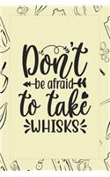 Don't Be Afraid To Take Whisks