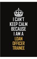 I Can't Keep Calm Because I Am A Loan Officer Trainee: Motivational Career Pride Quote 6x9 Blank Lined Job Inspirational Notebook Journal