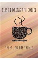 First I Drink The Coffee Then I Do The Things
