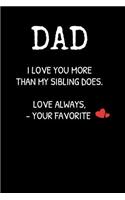 DAD I Love You More Than My Sibling Does. Love Always, -Your Favorite