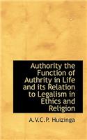 Authority the Function of Authority in Life and Its Relation to Legalism in Ethics and Religion