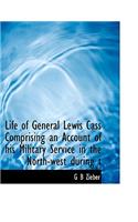 Life of General Lewis Cass Comprising an Account of His Military Service in the North-West During T
