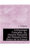 Ichthyologie Fran Aise, Ou, Histoire Naturelle Des Poissons D'Eau Douce de La France