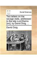 Two Letters on the Savage State, Addressed to the Late Lord Kaims [Sic], by David Doig, ...