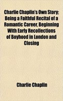 Charlie Chaplin's Own Story; Being a Faithful Recital of a Romantic Career, Beginning with Early Recollections of Boyhood in London and Closing: (English)