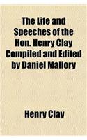 The Life and Speeches of the Hon. Henry Clay Compiled and Edited by Daniel Mallory