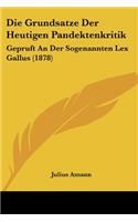Die Grundsatze Der Heutigen Pandektenkritik: Gepruft An Der Sogenannten Lex Gallus (1878)(German)