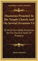 Discourses Preached at the Temple Church and on Several Occasions V4: To Which Are Added Discourses on the Use and Intent of Prophecy