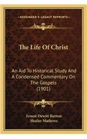 The Life Of Christ: An Aid To Historical Study And A Condensed Commentary On The Gospels (1901)(English)