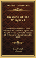 The Works of John Whitgift V3: Containing the Defense of the Answer to the Admonition Against the Reply of Thomas Cartwright, Tractates 11-23, Sermons, Selected Letters, Etc. (185