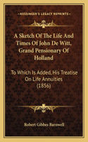 A Sketch Of The Life And Times Of John De Witt, Grand Pensionary Of Holland