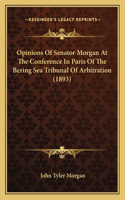 Opinions Of Senator Morgan At The Conference In Paris Of The Bering Sea Tribunal Of Arbitration (1893)