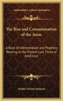 The Rise and Consummation of the Aeon: A Book of Interpretation and Prophecy Relating to the Present Last Times of AntiChrist