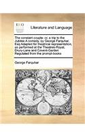 The constant couple: or, a trip to the Jubilee A comedy, by George Farquhar, Esq Adapted for theatrical representation, as performed at the Theatres-Royal, Drury-Lane an