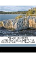 An Architectural Monograph on a White Pine Hovse; Competitive Drawings
