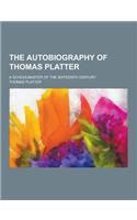 The Autobiography of Thomas Platter; A Schoolmaster of the Sixteenth Century: (English)