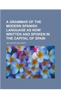 A Grammar of the Modern Spanish Language as Now Written and Spoken in the Capital of Spain
