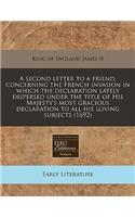 A Second Letter to a Friend, Concerning the French Invasion in Which the Declaration Lately Dispersed Under the Title of His Majesty's Most Gracious Declaration to All His Loving Subjects (1692)