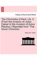 The Chronicles of Kent. Lib. II. (from the Invasion of Julius C Sar to the Invasion of Aulus Plautius.) Reprinted from 