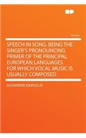 Speech in Song. Being the Singer's Pronouncing Primer of the Principal European Languages for Which Vocal Music Is Usually Composed