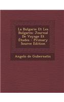 La Bulgarie Et Les Bulgares: Journal de Voyage Et Etudes - Primary Source Edition: Journal de Voyage Et Etudes - Primary Source Edition