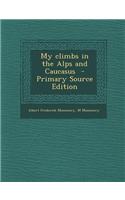 My Climbs in the Alps and Caucasus - Primary Source Edition