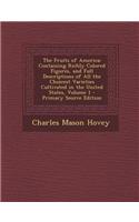 The Fruits of America: Containing Richly Colored Figures, and Full Descriptions of All the Choicest Varieties Cultivated in the United States