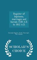 Register of Baptisms, Marriages and Burials 1538 A.D. to 1812 A.D. - Scholar's Choice Edition