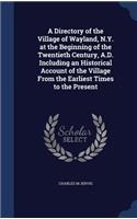 A Directory of the Village of Wayland, N.Y. at the Beginning of the Twentieth Century, A.D. Including an Historical Account of the Village From the Earliest Times to the Present