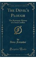 The Devil's Plough: The Romantic History of a Soul Conflict (Classic Reprint): The Romantic History of a Soul Conflict (Classic Reprint)