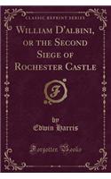 William d'Albini, or the Second Siege of Rochester Castle (Classic Reprint)