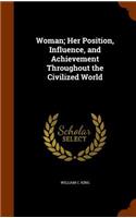 Woman; Her Position, Influence, and Achievement Throughout the Civilized World