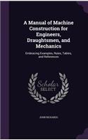 Manual of Machine Construction for Engineers, Draughtsmen, and Mechanics: Embracing Examples, Rules, Tables, and References