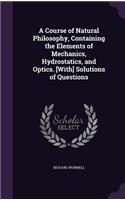 Course of Natural Philosophy, Containing the Elements of Mechanics, Hydrostatics, and Optics. [With] Solutions of Questions