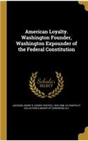 American Loyalty. Washington Founder, Washington Expounder of the Federal Constitution