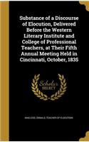 Substance of a Discourse of Elocution, Delivered Before the Western Literary Institute and College of Professional Teachers, at Their Fifth Annual Meeting Held in Cincinnati, October, 1835