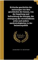 Kritische Geschichte Der Meinungen Von Dem Geschlechte Der Bienen, Von Der Begattung Und Befruchtung Der Konigin, Der Erzeugung Der Verschiedenen Arten Und Andern Merkwurdigkeiten in Der Beinenrepublik
