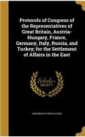 Protocols of Congress of the Representatives of Great Britain, Austria-Hungary, France, Germany, Italy, Russia, and Turkey; for the Settlement of Affairs in the East