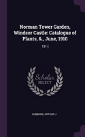 Norman Tower Garden, Windsor Castle: Catalogue of Plants, &., June, 1910: 191-]